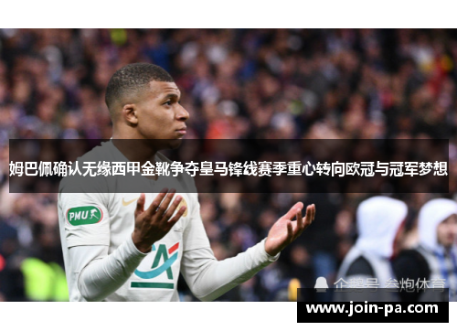 姆巴佩确认无缘西甲金靴争夺皇马锋线赛季重心转向欧冠与冠军梦想 姆巴佩确认无缘西甲金靴争夺皇马锋线赛季重心转向欧冠与冠军梦想