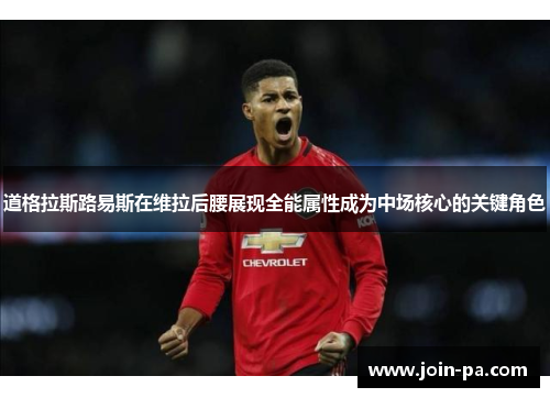 道格拉斯路易斯在维拉后腰展现全能属性成为中场核心的关键角色